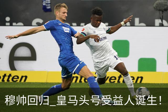 穆帅回归 皇马头号受益人诞生！6场3球3助 已是绝对领袖